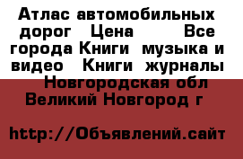 Атлас автомобильных дорог › Цена ­ 50 - Все города Книги, музыка и видео » Книги, журналы   . Новгородская обл.,Великий Новгород г.